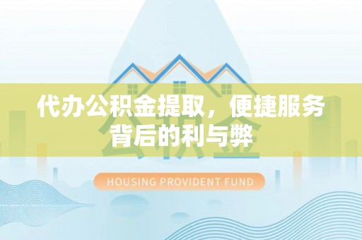新沂代办公积金提取，便捷服务背后的利与弊