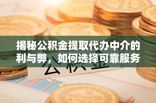 新沂揭秘公积金提取代办中介的利与弊，如何选择可靠服务？