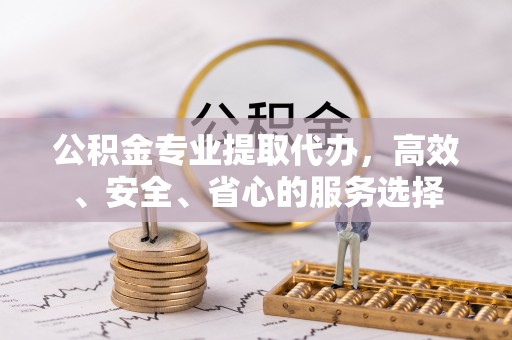 新沂公积金专业提取代办，高效、安全、省心的服务选择