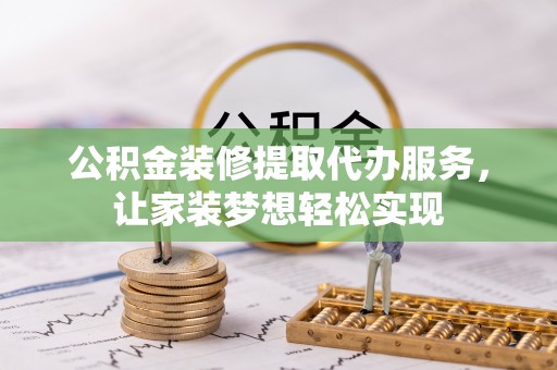新沂公积金装修提取代办服务，让家装梦想轻松实现