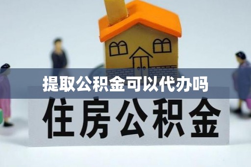 新沂提取公积金可以代办吗