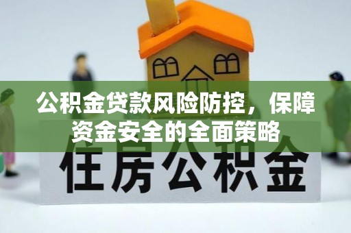 新沂公积金贷款风险防控，保障资金安全的全面策略