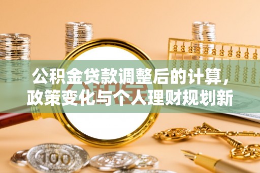 新沂公积金贷款调整后的计算，政策变化与个人理财规划新思路