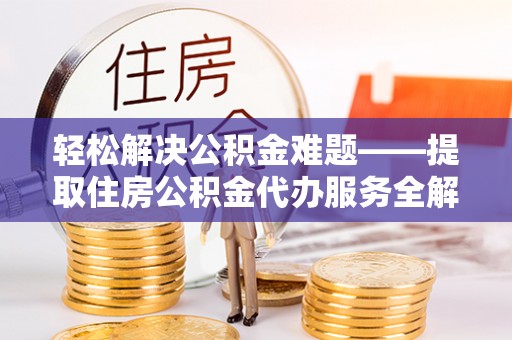 新沂轻松解决公积金难题——提取住房公积金代办服务全解析
