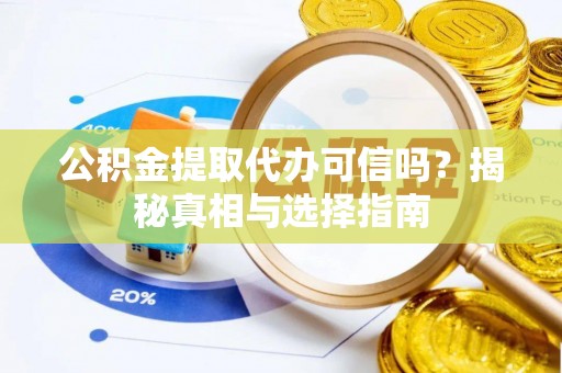 新沂公积金提取代办可信吗？揭秘真相与选择指南