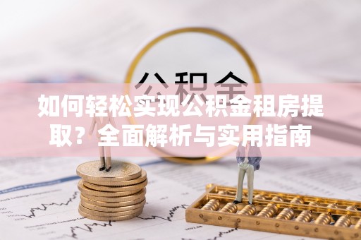 新沂如何轻松实现公积金租房提取？全面解析与实用指南