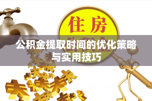 新沂公积金提取时间的优化策略与实用技巧