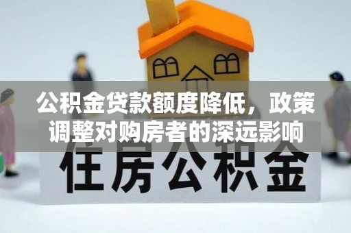 新沂公积金贷款额度降低，政策调整对购房者的深远影响