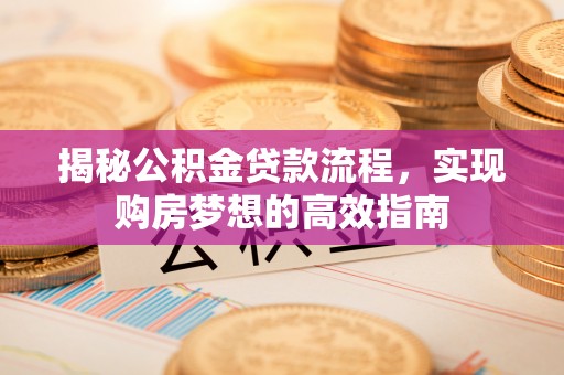 新沂揭秘公积金贷款流程，实现购房梦想的高效指南