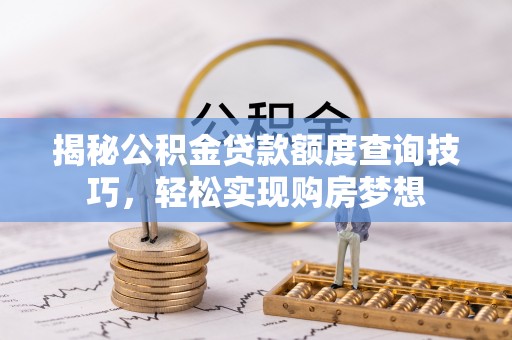 新沂揭秘公积金贷款额度查询技巧，轻松实现购房梦想