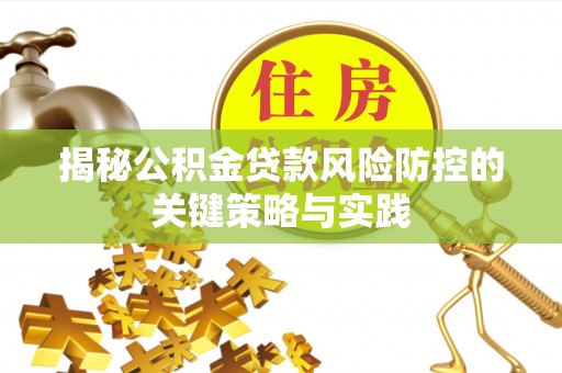 新沂揭秘公积金贷款风险防控的关键策略与实践