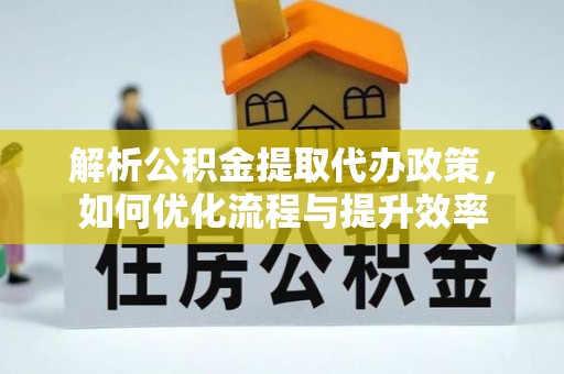 新沂解析公积金提取代办政策，如何优化流程与提升效率