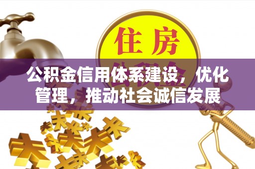 新沂公积金信用体系建设，优化管理，推动社会诚信发展