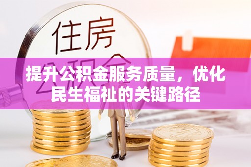 新沂提升公积金服务质量，优化民生福祉的关键路径