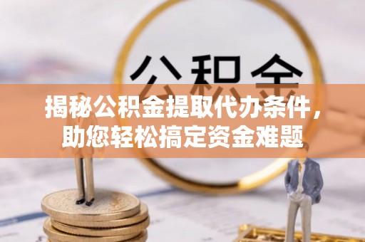 新沂揭秘公积金提取代办条件，助您轻松搞定资金难题