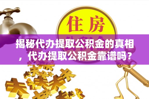 新沂揭秘代办提取公积金的真相，代办提取公积金靠谱吗？