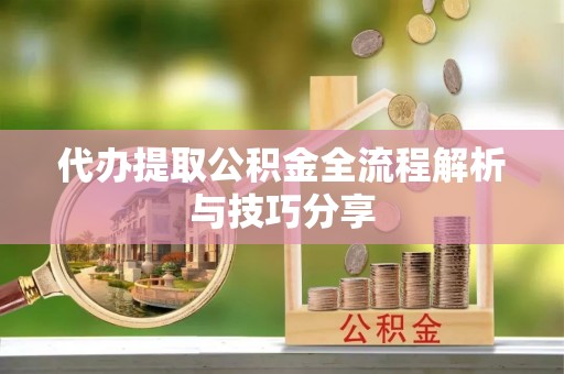 新沂代办提取公积金全流程解析与技巧分享