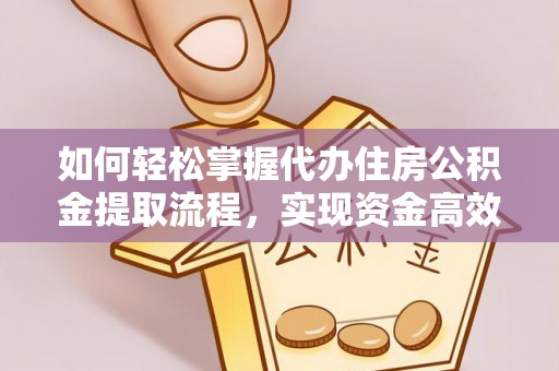 新沂如何轻松掌握代办住房公积金提取流程，实现资金高效利用