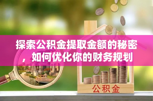 新沂探索公积金提取金额的秘密，如何优化你的财务规划