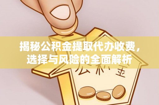 新沂揭秘公积金提取代办收费，选择与风险的全面解析