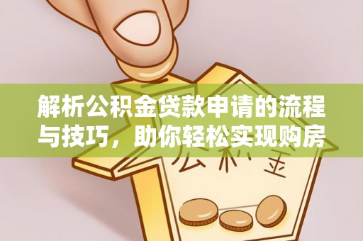 新沂解析公积金贷款申请的流程与技巧，助你轻松实现购房梦想