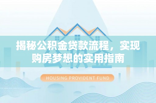 新沂揭秘公积金贷款流程，实现购房梦想的实用指南