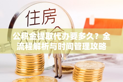 新沂公积金提取代办要多久？全流程解析与时间管理攻略