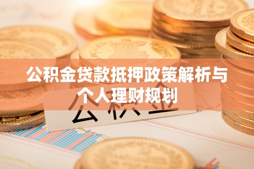 新沂公积金贷款抵押政策解析与个人理财规划