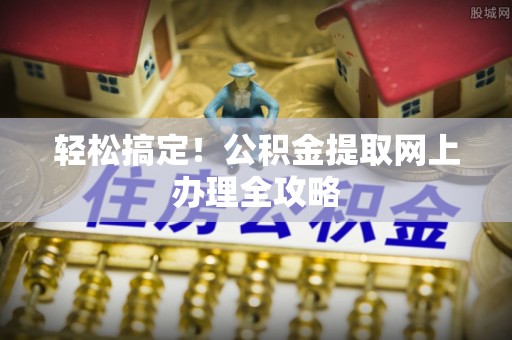 新沂轻松搞定！公积金提取网上办理全攻略