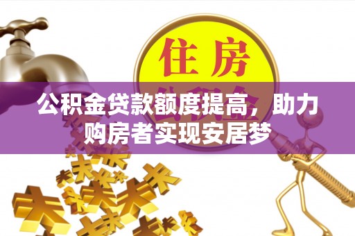 新沂公积金贷款额度提高，助力购房者实现安居梦