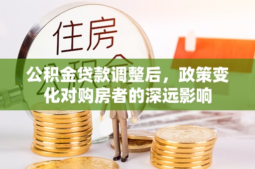 新沂公积金贷款调整后，政策变化对购房者的深远影响