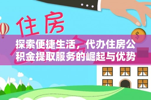 新沂探索便捷生活，代办住房公积金提取服务的崛起与优势