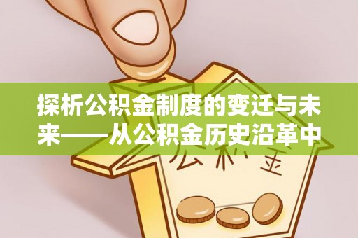 新沂探析公积金制度的变迁与未来——从公积金历史沿革中读懂社会福利发展