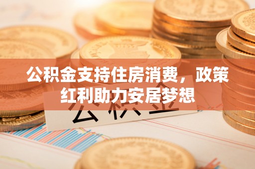 新沂公积金支持住房消费，政策红利助力安居梦想
