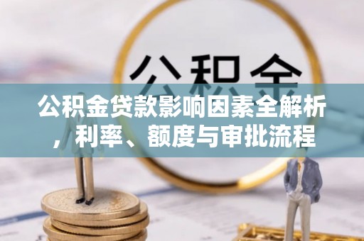 新沂公积金贷款影响因素全解析，利率、额度与审批流程