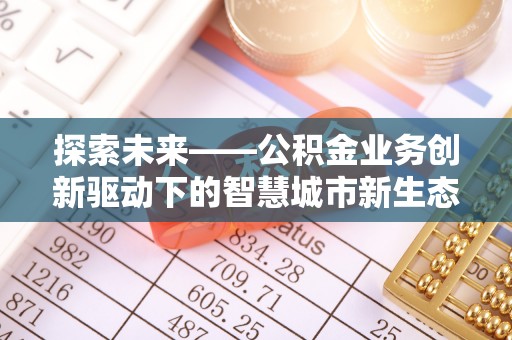 新沂探索未来——公积金业务创新驱动下的智慧城市新生态
