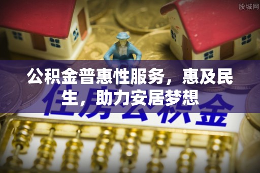 新沂公积金普惠性服务，惠及民生，助力安居梦想