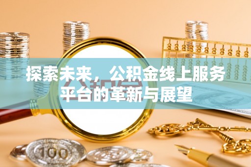 新沂探索未来，公积金线上服务平台的革新与展望