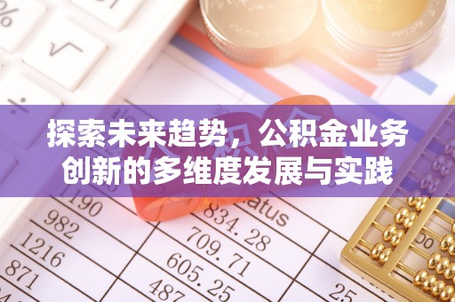 新沂探索未来趋势，公积金业务创新的多维度发展与实践