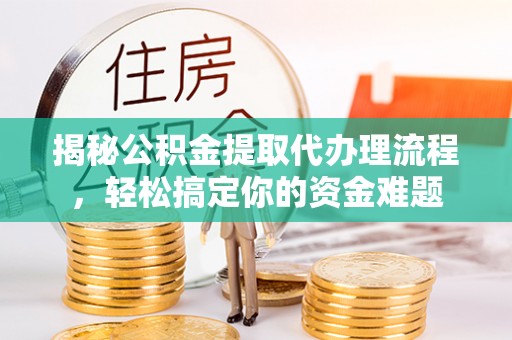 新沂揭秘公积金提取代办理流程，轻松搞定你的资金难题