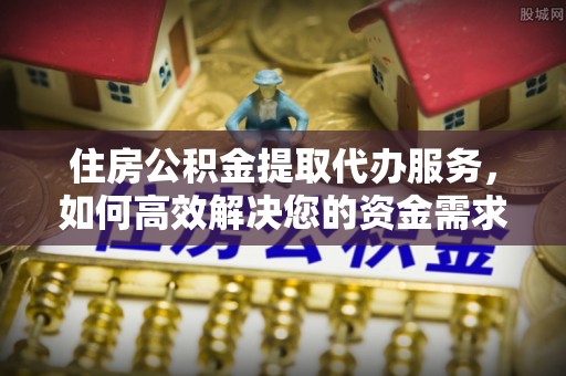 新沂住房公积金提取代办服务，如何高效解决您的资金需求