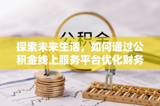 新沂探索未来生活，如何通过公积金线上服务平台优化财务管理