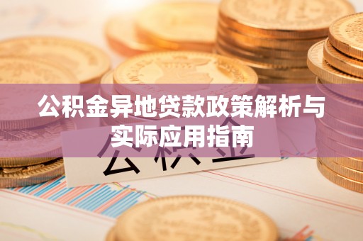 新沂公积金异地贷款政策解析与实际应用指南