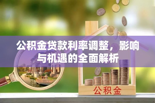 新沂公积金贷款利率调整，影响与机遇的全面解析