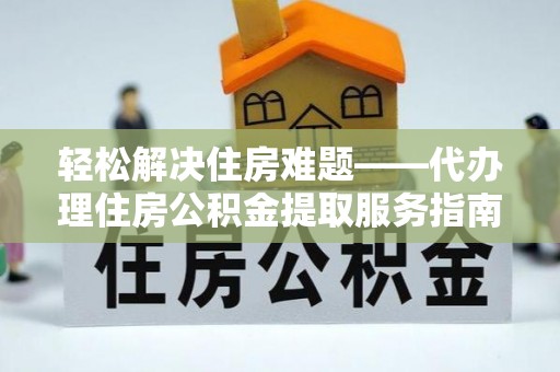 新沂轻松解决住房难题——代办理住房公积金提取服务指南