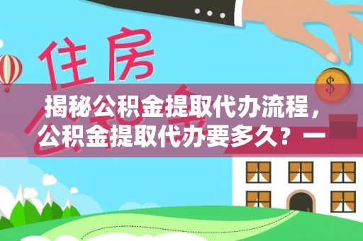 新沂揭秘公积金提取代办流程，公积金提取代办要多久？一文读懂