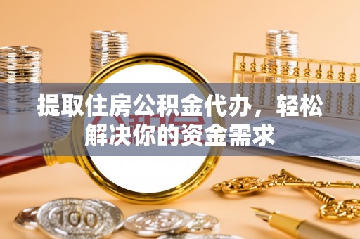新沂提取住房公积金代办，轻松解决你的资金需求