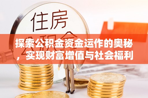 新沂探索公积金资金运作的奥秘，实现财富增值与社会福利双赢