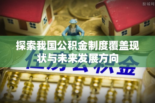 新沂探索我国公积金制度覆盖现状与未来发展方向