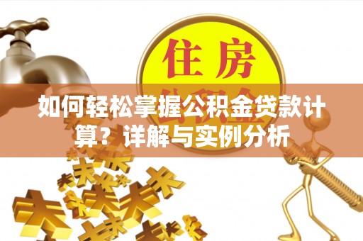 新沂如何轻松掌握公积金贷款计算？详解与实例分析